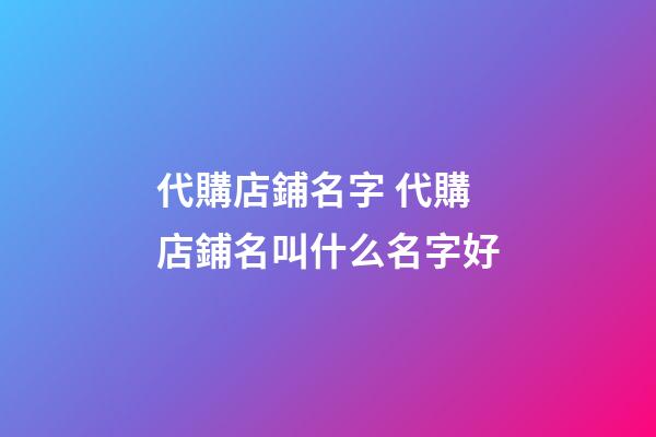 代購店鋪名字 代購店鋪名叫什么名字好
